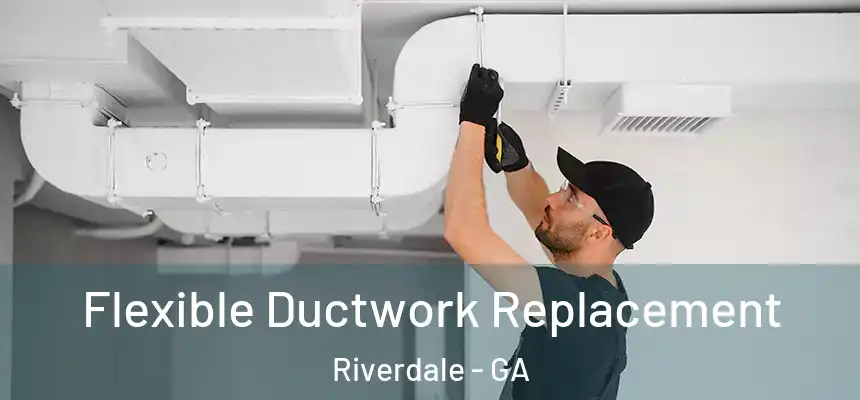  Flexible Ductwork Replacement Riverdale - GA