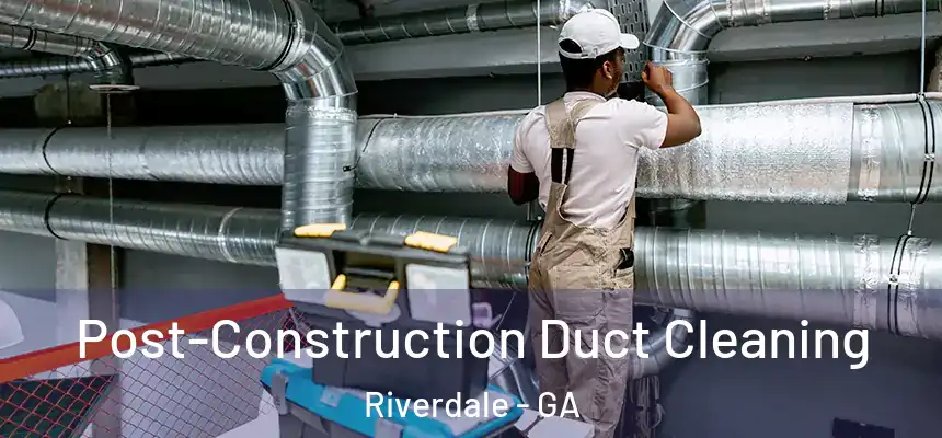  Post-Construction Duct Cleaning Riverdale - GA